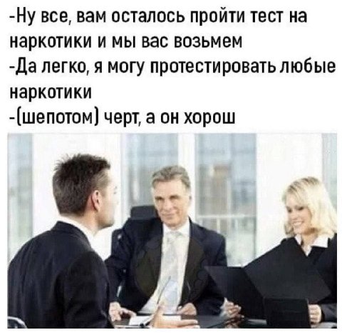 -Ну все, вам осталось пройти тест на наркотики и мы вас возьмем -Да легко, я могу протестировать любые наркотики черт, a он хорош