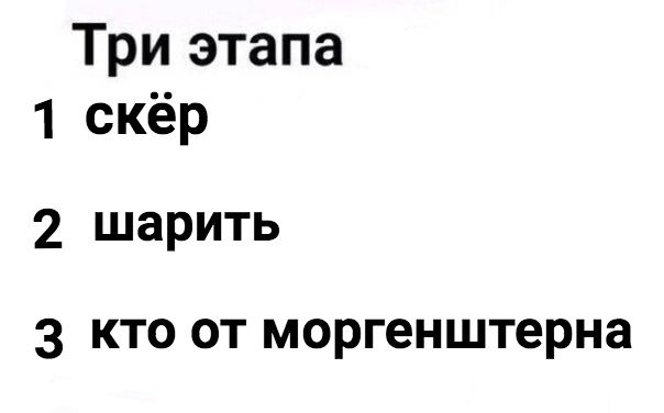 Три этапа 1 скер 2 шарить 3 кто от моргенштерна