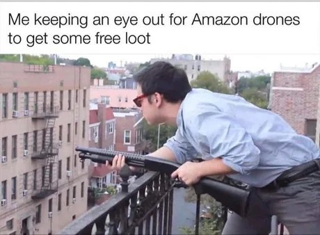keeping an eye out for Amazon drones to get some free loot as a