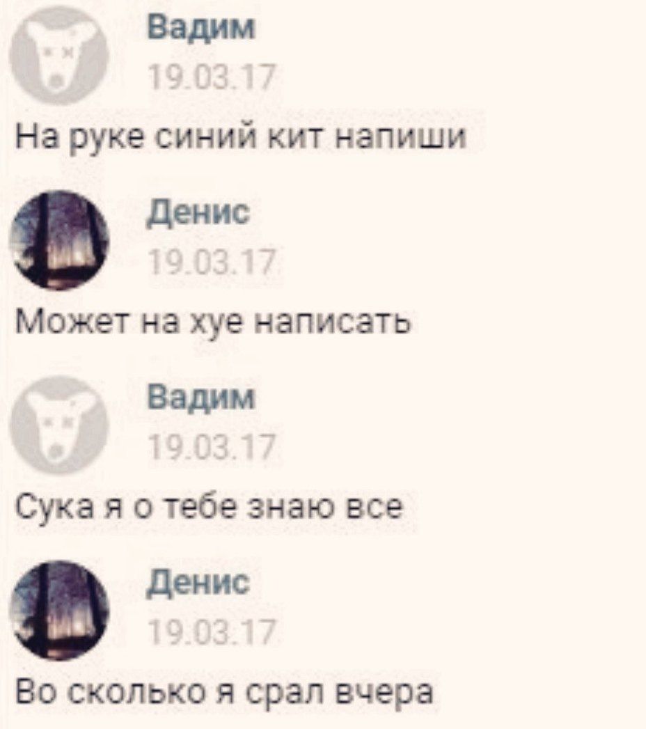 Вадим На руке синий кит напиши Денис Может на хуе написать Вадим Сука я о тебе знаю все Денис Во сколько я срал вчера