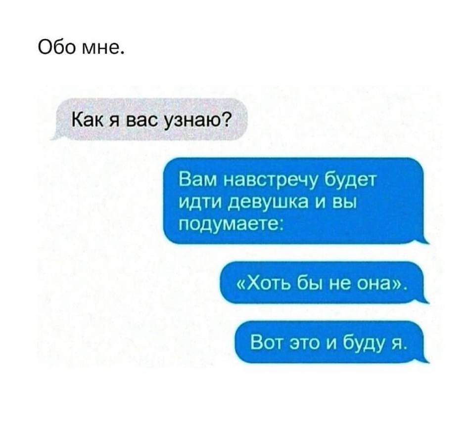 Обо мне. Как я вас узнаю? Вам навстречу будет идти девушка и вы подумаете: Вот это и буду я.
