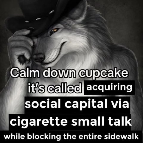 4 Calm dow it’ acquiring social capital via cigarette small talk while blocking the entire sidewalk