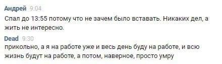 Андрей Спал до 13:55 потому что не зачем было вставать. Никаких дел, а жить не интересно. Dead прикольно, работе уже и весь день буду на работе, и всю жизнь будут на работе, а потом, наверное, просто 