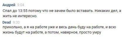 Андрей Спал до 13:55 потому что не зачем было вставать. Никаких дел, а жить не интересно. Dead прикольно, работе уже и весь день буду на работе, и всю жизнь будут на работе, а потом, наверное, просто 