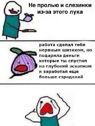 Не пролью и слезинки из-за этого лука работа сделал тебя нервным шизиком, но у подарила деньги которые ты спустил на глубокий эскапизм и заработал еще больше страданий