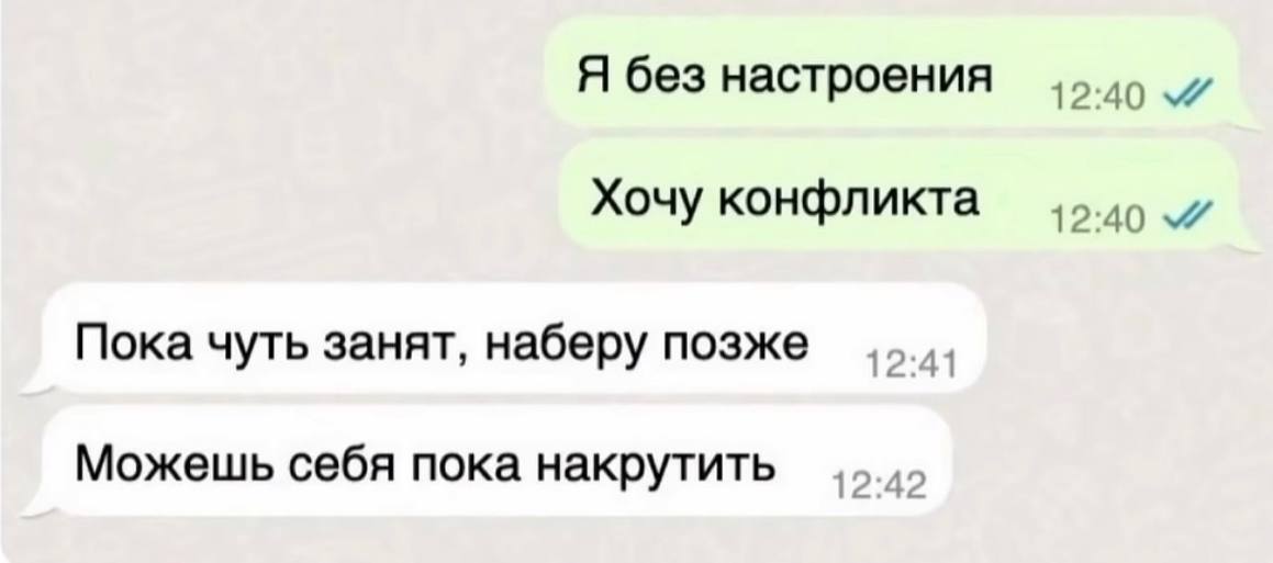 Я без настроения Хочу конфликта 12:40 Пока чуть занят, наберу позже 12:41 Можешь себя пока накрутить