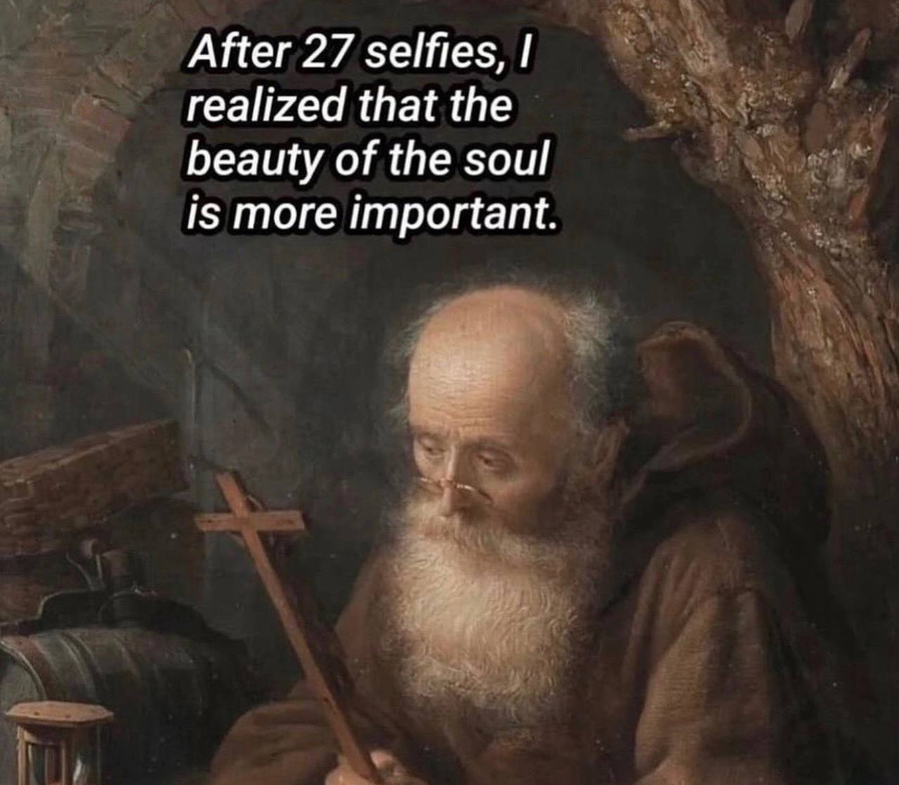 After 27 selfies, realized that the beauty of the soul is more important