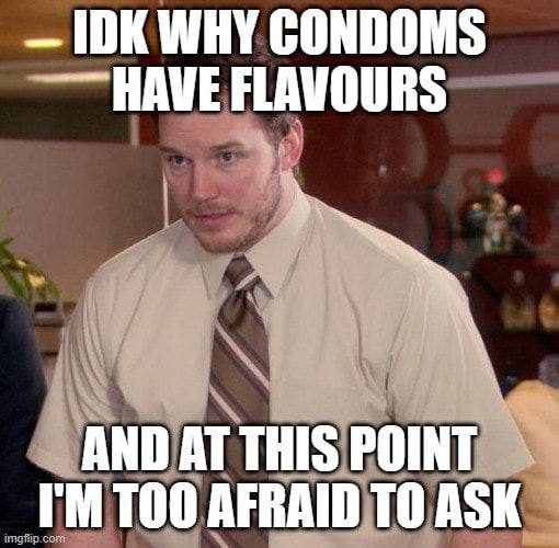 IDK WHY CONDOM FLAVOURS AND AT THIS POINT AFRAID ТО ASK