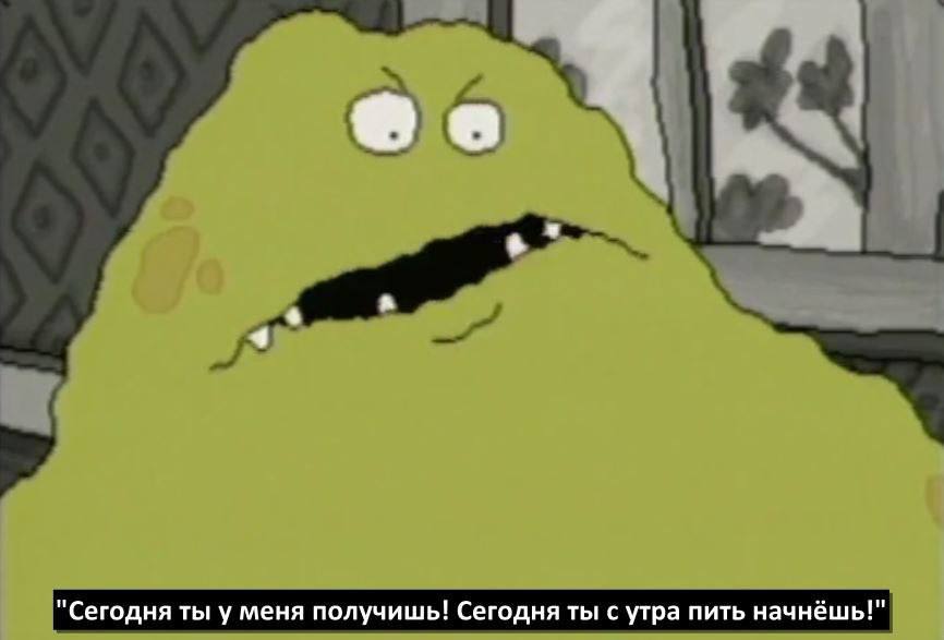 "Сегодня ты у меня получишь! Сегодня ты с утра пить начнёшь!"