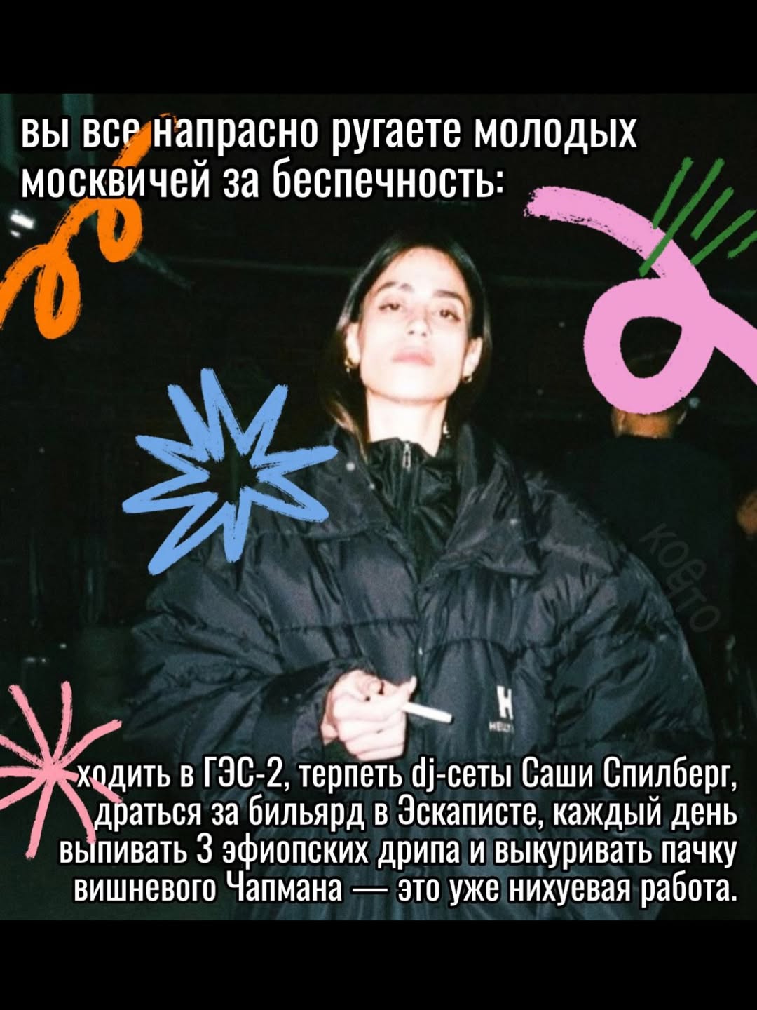 ВЫ ВСР напрасно ругаете молодых москвичей за беспечность: ить в ГЭС-2, терпеть Саши Спилберг, драться за бильярд в Эскаписте, каждый день выпивать 3 эфиопских дрипа и выкуривать пачку вишневого Чапман