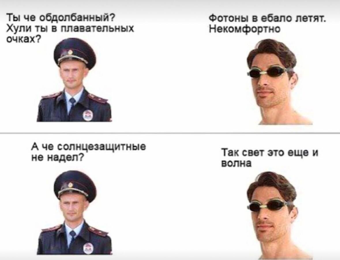 Ты че обдолбанный? Фотоны в ебало летят. Хули ты в плавательных Некомфортно очках? А че солнцезащитные Так свет это еще и не надел волна