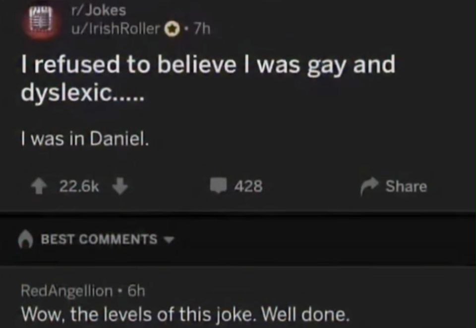 Jokes refused to believe was gay and dyslexic was in Daniel. 428 Share BEST COMMENTS RedAngellion Wow, the levels of this joke. Well done.