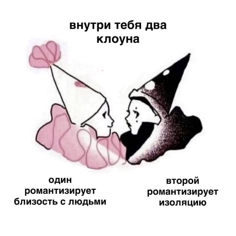 внутри тебя два клоуна A один второй романтизирует романтизирует близость с людьми изоляцию