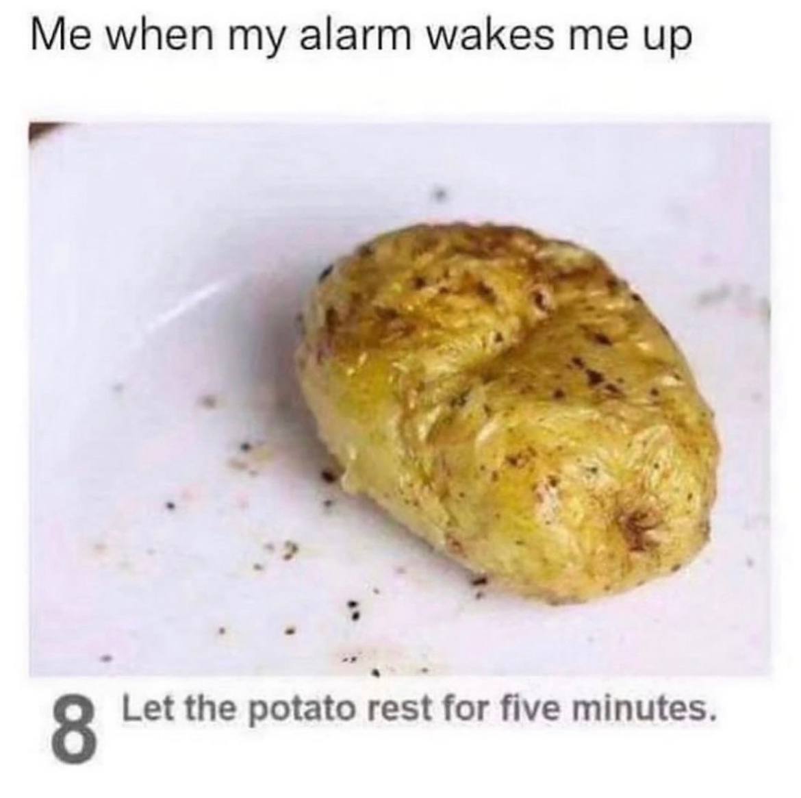 when my alarm wakes me up 8 Let the potato rest for five minutes