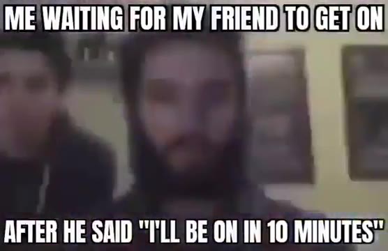 AFTER HE SAID "ГШ BE ON IN 10 MINUTES" МЕМАГИНО РОВ MY FRIEND)TOIGETION ME WAITING FOR MY FRIEND ТО СЕТОН