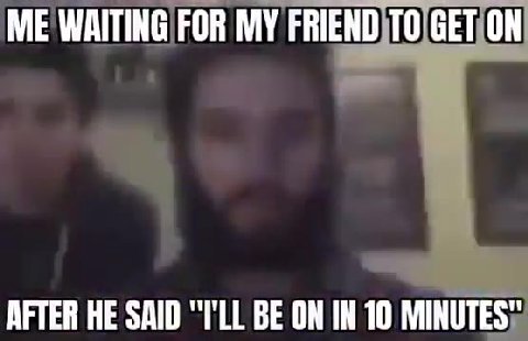 AFTER HE SAID "ГШ BE ON IN 10 MINUTES" МЕМАГИНО РОВ MY FRIEND)TOIGETION ME WAITING FOR MY FRIEND ТО СЕТОН