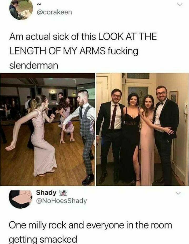 @corakeen actual sick of this LOOK AT THE LENGTH OF MY ARMS fucking slenderman 4 A Shady @NoHoesShady One milly rock and everyone in the room getting smacked