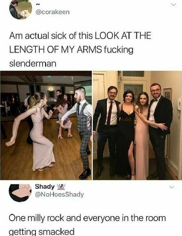 @corakeen actual sick of this LOOK AT THE LENGTH OF MY ARMS fucking slenderman 4 A Shady @NoHoesShady One milly rock and everyone in the room getting smacked