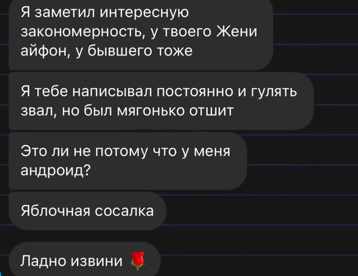 Я заметил интересную закономерность, у твоего Жени айфон, у бывшего тоже Я тебе написывал постоянно и гулять звал, но был мягонько отшит Это ли не потому что у меня андроид? Яблочная сосалка Ладно изв