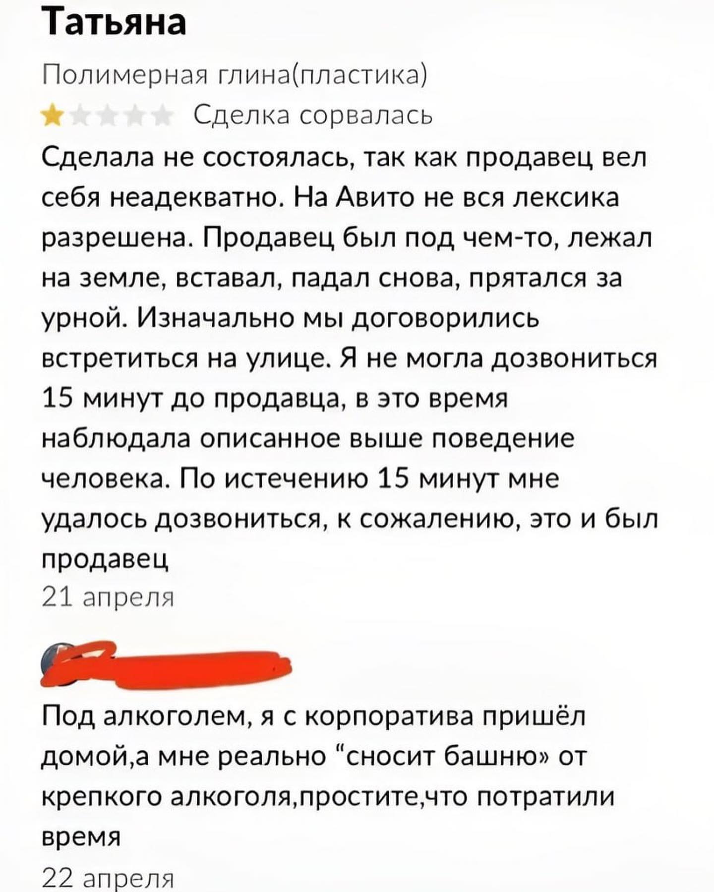 Татьяна Полимерная глина(пластика) Сделка сорвалась Сделала не состоялась, так как продавец вел себя неадекватно. На Авито не вся лексика разрешена. Продавец был под чем-то, лежал на земле, вставал, п