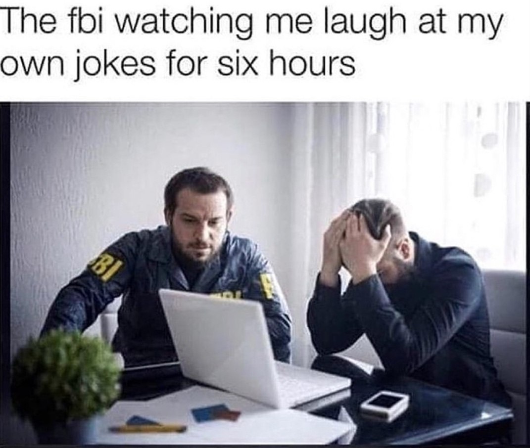 The foi watching me laugh at my own jokes for six hours AN He His