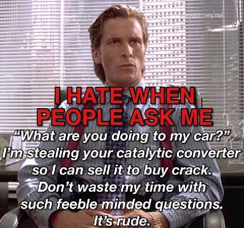 are you doing to my car?”. 1 your catalytic converter 50 sell it to buy сгаск. waste my time with such feeble minded questions.