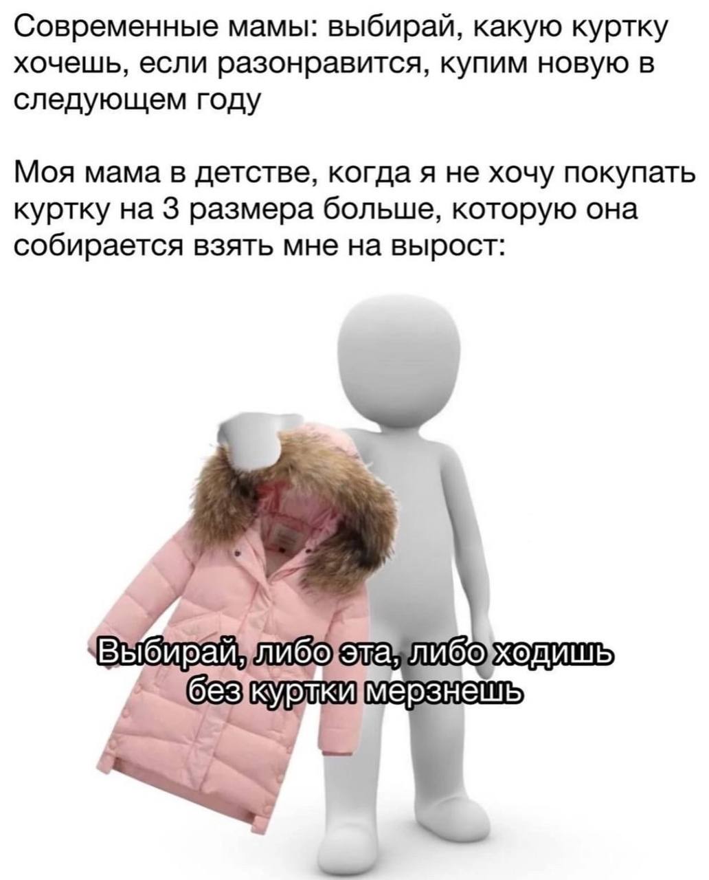 Современные мамы: выбирай, какую куртку хочешь, если разонравится, купим новую в следующем году Моя мама в детстве, когда я не хочу покупать куртку на 3 размера больше, которую она собирается взять мн