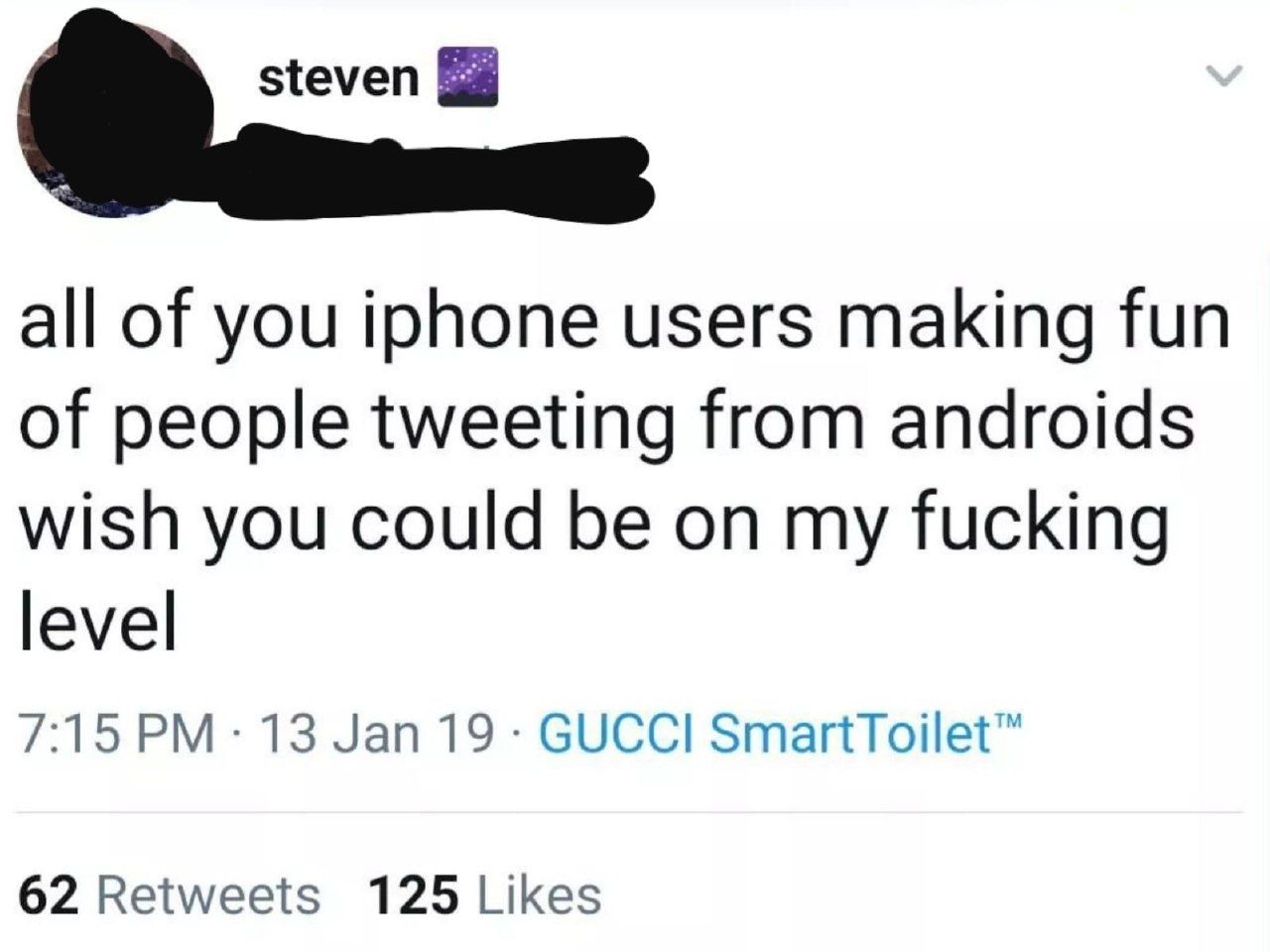 steven all of you iphone users making fun of people tweeting from androids wish you could be on my fucking level 7:15 13 Jan 19 GUCCI SmartToilet™ 62 Retweets 125 Likes