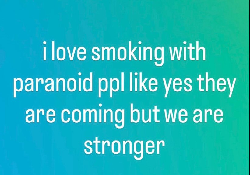 |оуе smoking with paranoid ppl like yes they are coming but we are stronger