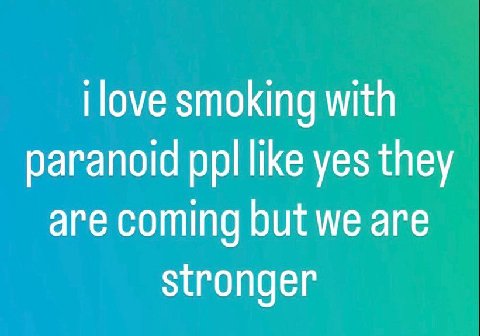 |оуе smoking with paranoid ppl like yes they are coming but we are stronger
