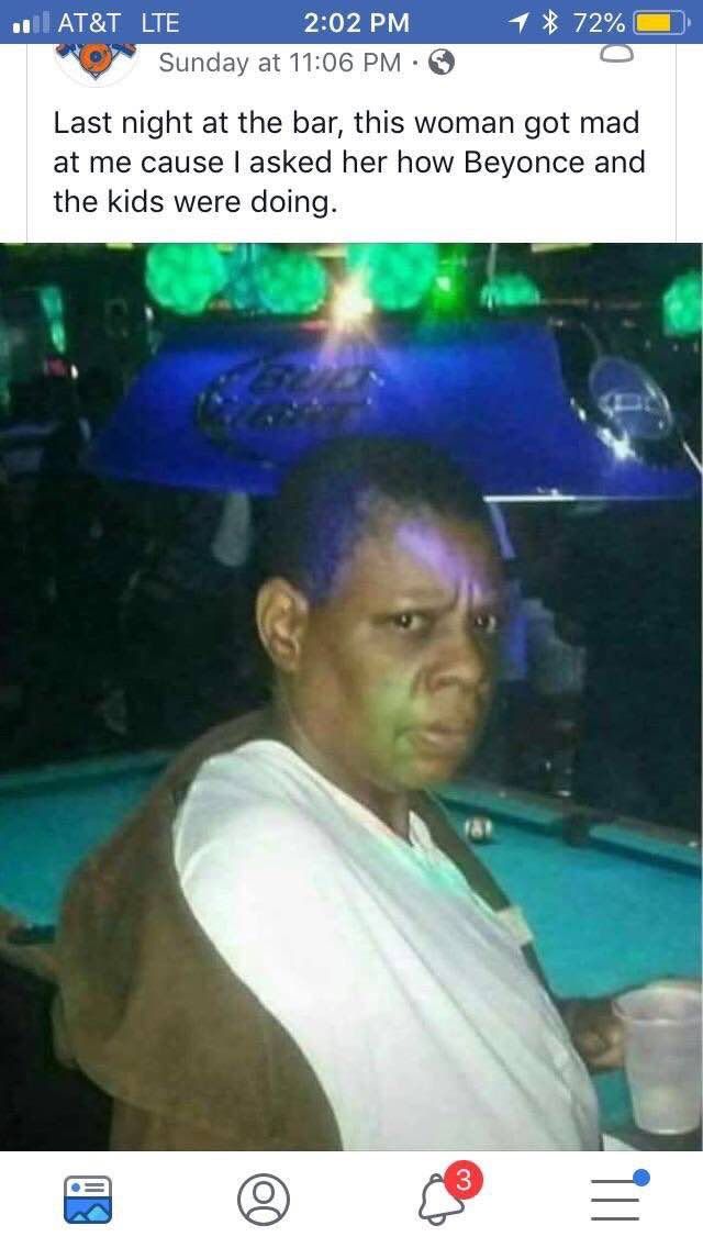of AT&T LTE 2:02 4% 72% Sunday at 11:06 Last night at the bar, this woman got mad at me cause asked her how Beyonce and the kids were doing. far о