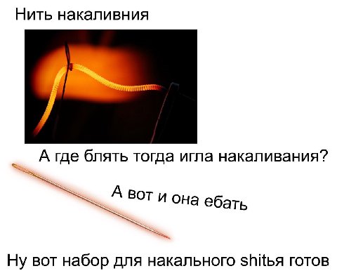 Нить накаливния А где блять тогда игла накаливания? ВОТ и она ебать Ну вот набор для накального готов