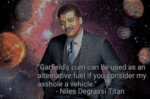 "Garfield's сит can used as alternative fuel if you consider my asshole Niles Degrassi Titan