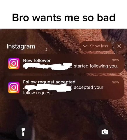 Bro wants so bad Instagram Showless 0) New follower now started following you. Follow request accepted now accepted your follow request.