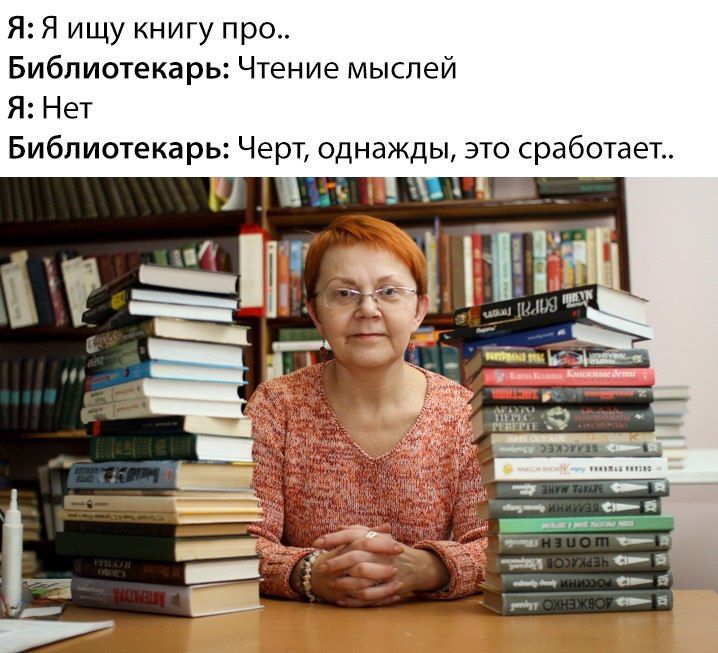 Я: Я ищу книгу про.. Библиотекарь: Чтение мыслей Я: Нет Библиотекарь: Черт, однажды, это сработает.. 1 4 5