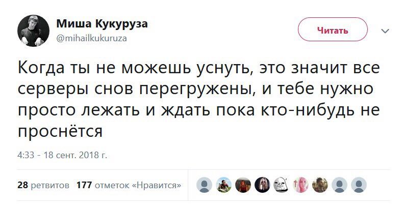 Миша Кукуруза @mihailkukuruza Читать Когда ты не можешь уснуть, это значит все серверы снов перегружены, и тебе нужно просто лежать и ждать пока кто-нибудь не проснется 4:33 18 сент. 28 ретвитов 177 о