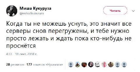 Миша Кукуруза @mihailkukuruza Читать Когда ты не можешь уснуть, это значит все серверы снов перегружены, и тебе нужно просто лежать и ждать пока кто-нибудь не проснется 4:33 18 сент. 28 ретвитов 177 о