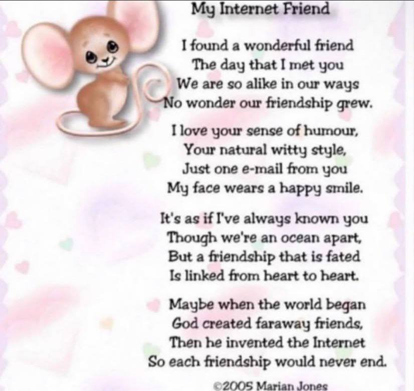 My Internet Friend a I found a wonderful friend ТЪе day met you Weare so alike in our ways у wonder our friendship grew. I love your sense of humour, Your natural witty style, Just one e-mail from you
