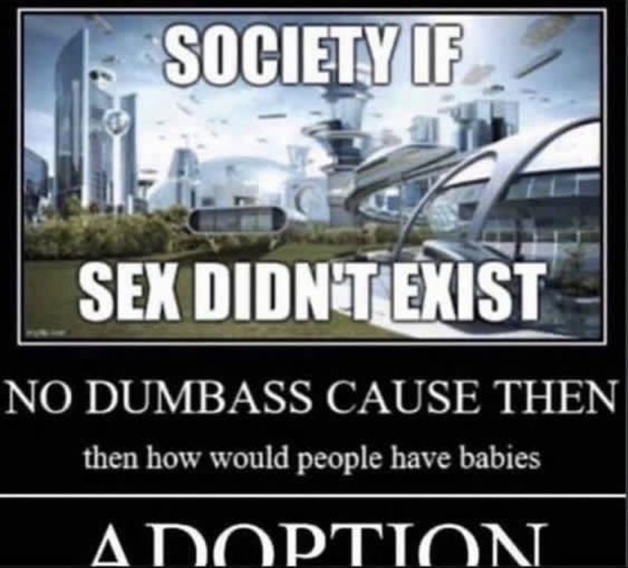 NO DUMBASS CAUSE THEN then how would people have babies А