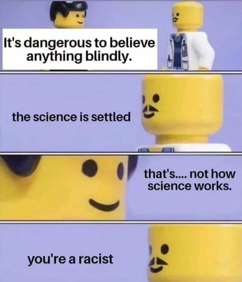 It's dangerousto believe anything blindly. the science is settled not how science works. you're a racist