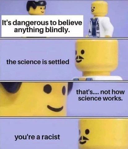 It's dangerousto believe anything blindly. the science is settled not how science works. you're a racist
