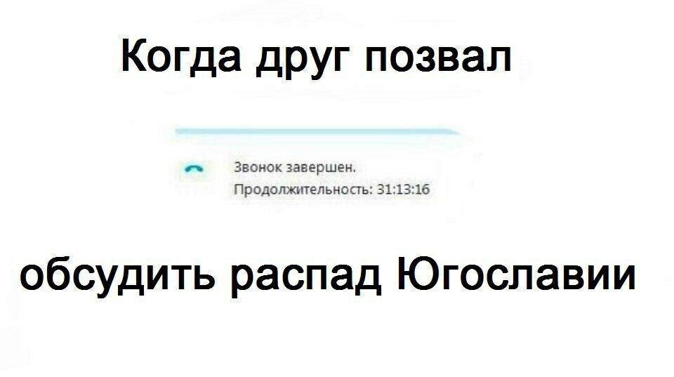 Когда друг позвал Звонок завершен. Продолжительность: 31:13:16 обсудить распад Югославии