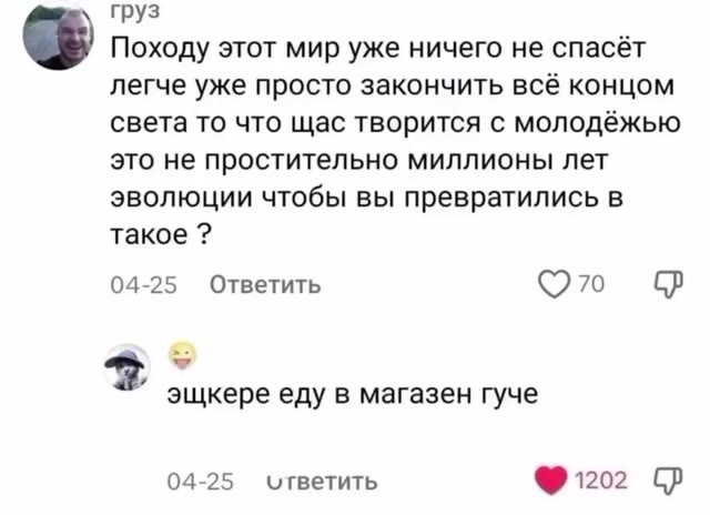 @ Походу этот мир уже ничего He спасёт легче уже просто закончить всё концом света то что щас творится с молодёжью это не простительно миллионы лет эволюции чтобы вы превратились в эщкере еду в магазе