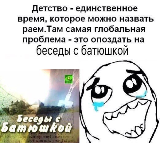 Детство единственное время, которое можно назвать раем.Там самая глобальная проблема это опоздать на беседы с батюшкой