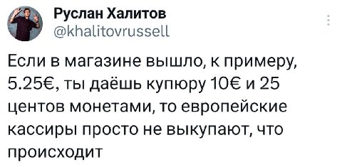 Руслан Халитов @khalitovrussell Если в магазине вышло, к примеру, ты даёшь купюру 10€ и 25 центов монетами, то европейские кассиры просто не выкупают, что происходит