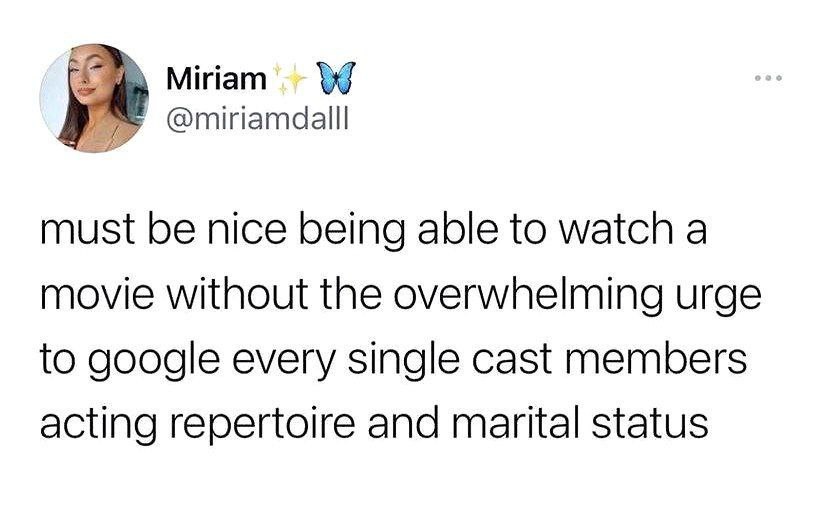 Miriam @miriamdalll must be nice being able to watch a movie without the overwhelming urge to google every single cast members acting repertoire and marital status