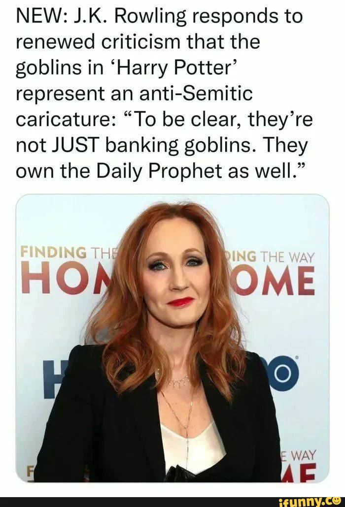 NEW: Rowling responds to renewed criticism that the goblins in ‘Harry Potter’ represent an anti-Semitic caricature: “To be clear, they’re not JUST banking goblins. They own the Daily Prophet as well.”