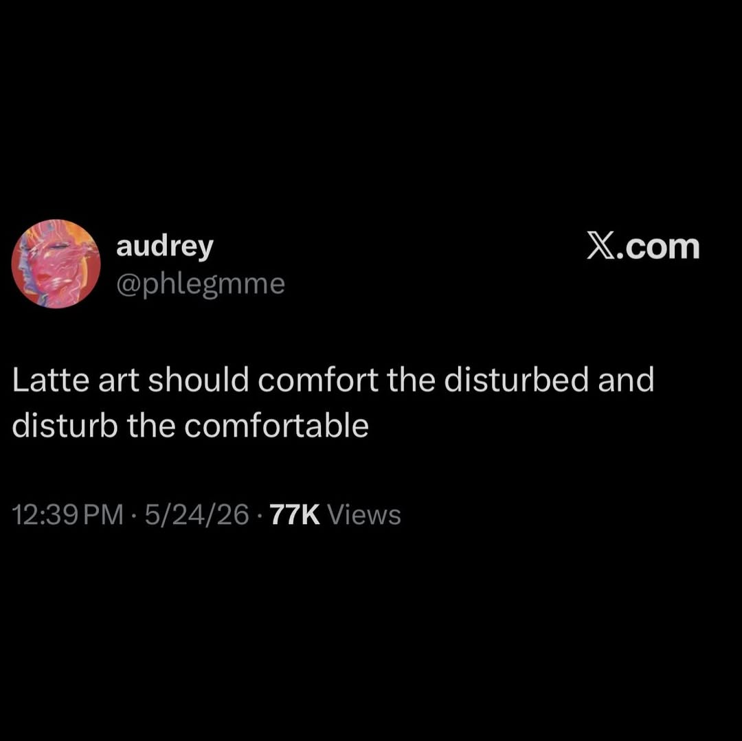 audrey Х.сот @phlegmme Latte art should comfort the disturbed and disturb the comfortable 12:39 5/24/26 Views
