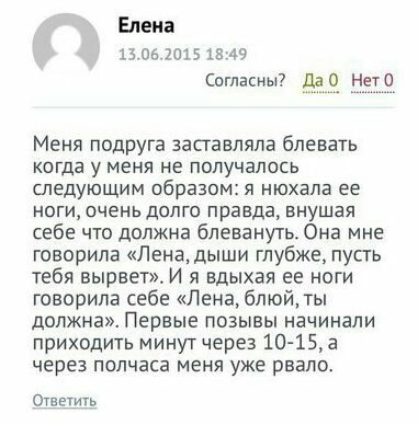 Елена 13.06.2015 18:49 Согласны? Да0 Нет0 Меня подруга заставляла блевать когда у меня не получалось следующим образом: я нюхала ее ноги, очень долго правда, внушая себе что должна блевануть. Она мне 