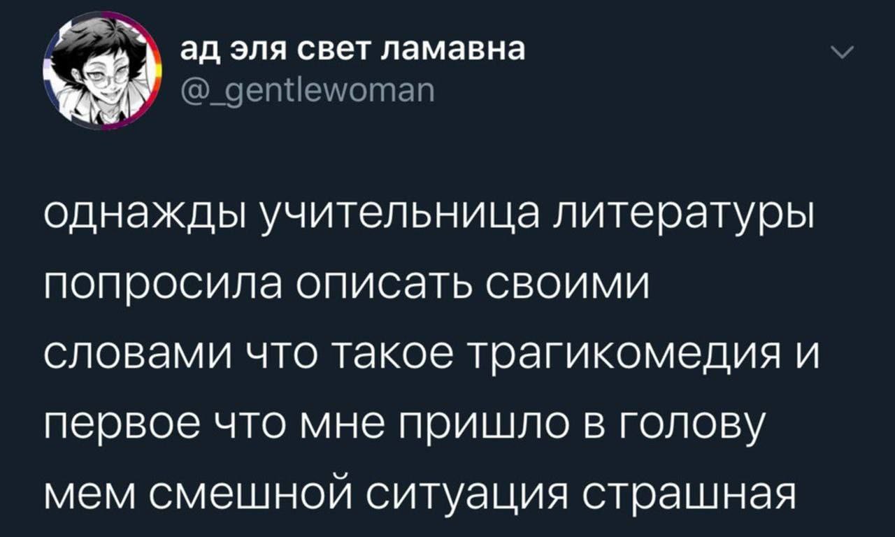 эля свет ламавна @_gentlewoman однажды учительница литературы попросила описать своими словами что такое трагикомедия и первое что мне пришло в голову мем смешной ситуация страшная
